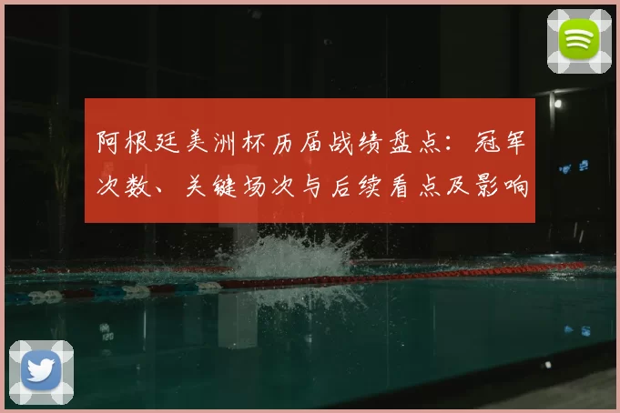 阿根廷美洲杯历届战绩盘点：冠军次数、关键场次与后续看点及影响