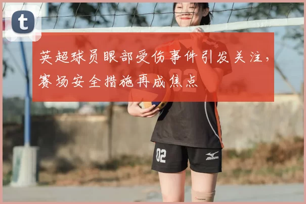 英超球员眼部受伤事件引发关注，赛场安全措施再成焦点