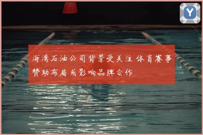 海湾石油公司背景受关注 体育赛事赞助布局或影响品牌合作