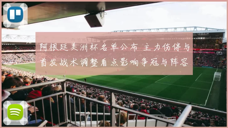 阿根廷美洲杯名单公布 主力伤停与首发战术调整看点影响争冠与阵容轮换