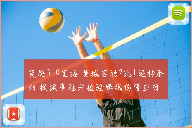 英超310直播 曼城客场2比1逆转胜利 提振争冠并检验锋线伤停应对