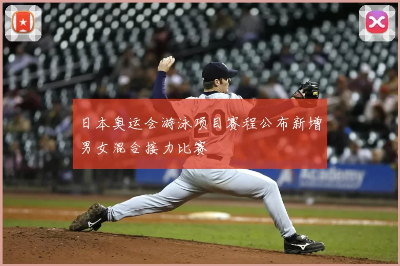 日本奥运会游泳项目赛程公布新增男女混合接力比赛