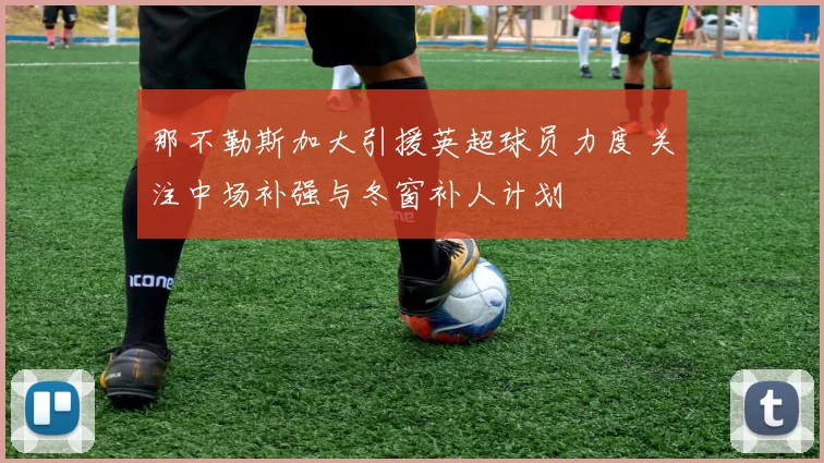 那不勒斯加大引援英超球员力度 关注中场补强与冬窗补人计划