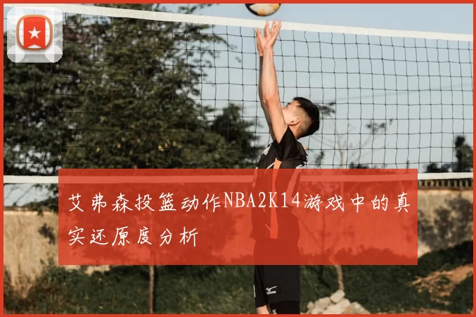 艾弗森投篮动作NBA2K14游戏中的真实还原度分析