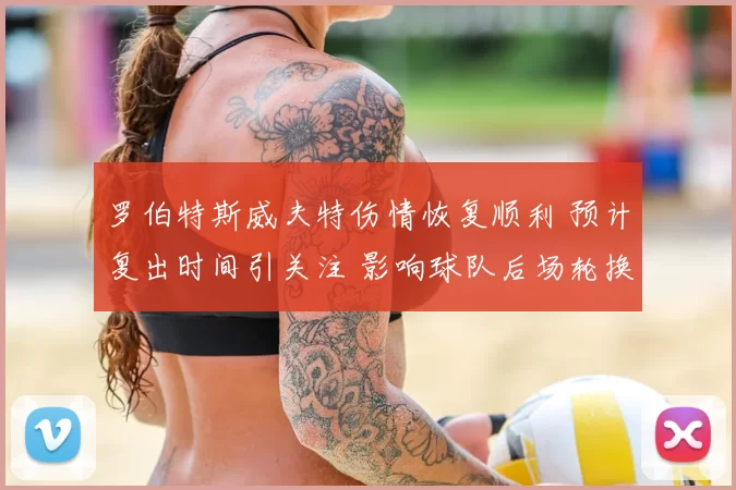 罗伯特斯威夫特伤情恢复顺利 预计复出时间引关注 影响球队后场轮换