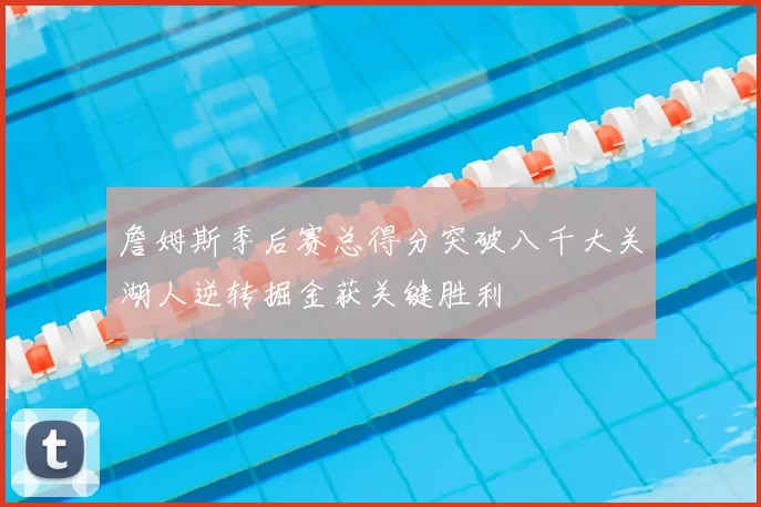 詹姆斯季后赛总得分突破八千大关湖人逆转掘金获关键胜利