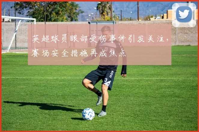 英超球员眼部受伤事件引发关注，赛场安全措施再成焦点