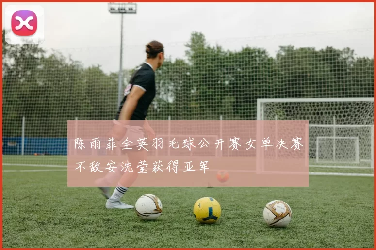 陈雨菲全英羽毛球公开赛女单决赛不敌安洗莹获得亚军