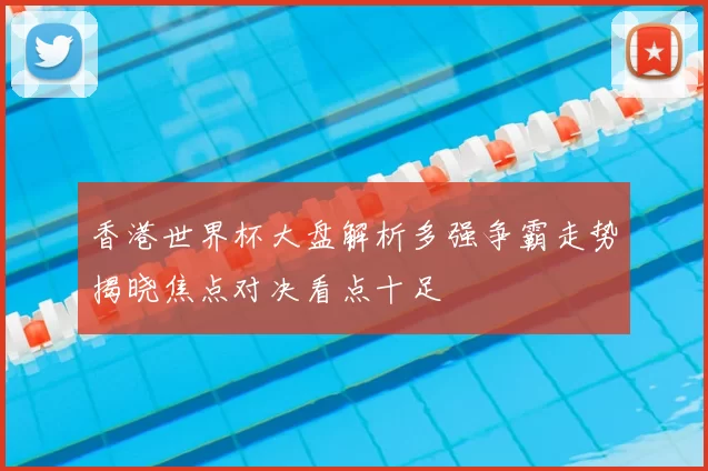 香港世界杯大盘解析多强争霸走势揭晓焦点对决看点十足