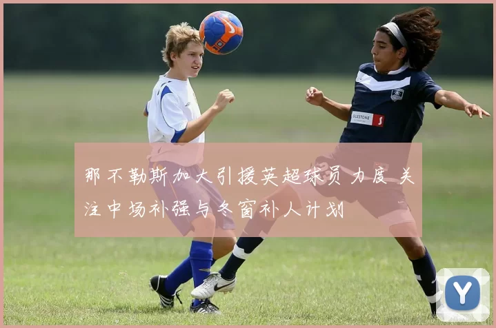 那不勒斯加大引援英超球员力度 关注中场补强与冬窗补人计划