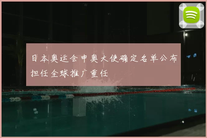 日本奥运会申奥大使确定名单公布担任全球推广重任