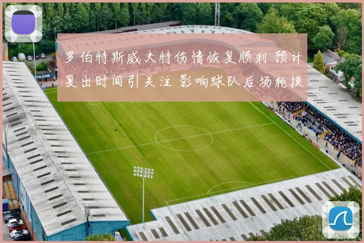 罗伯特斯威夫特伤情恢复顺利 预计复出时间引关注 影响球队后场轮换