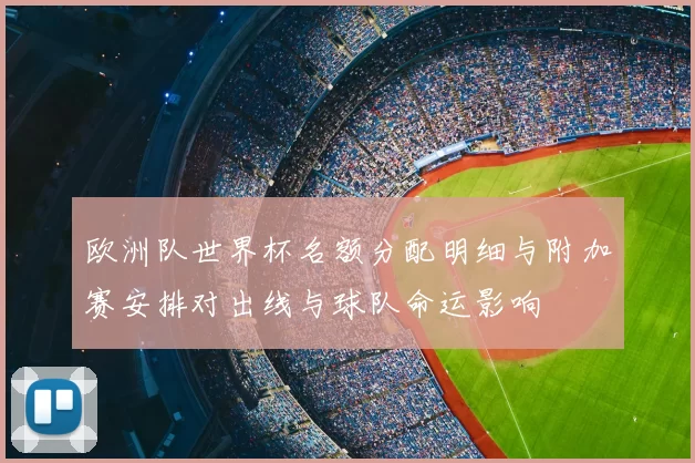欧洲队世界杯名额分配明细与附加赛安排对出线与球队命运影响