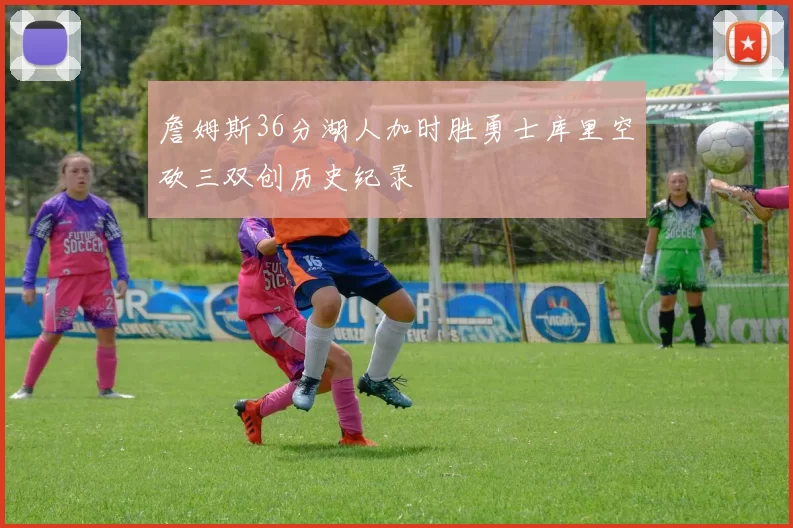 詹姆斯36分湖人加时胜勇士库里空砍三双创历史纪录