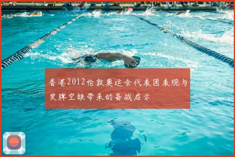 香港2012伦敦奥运会代表团表现与奖牌空缺带来的备战启示