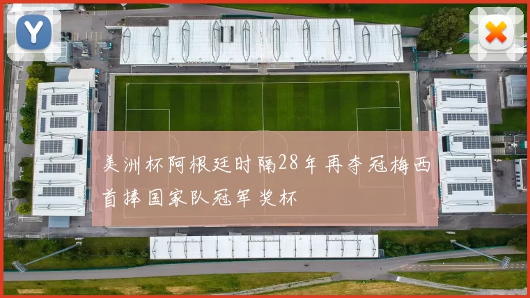 美洲杯阿根廷时隔28年再夺冠梅西首捧国家队冠军奖杯