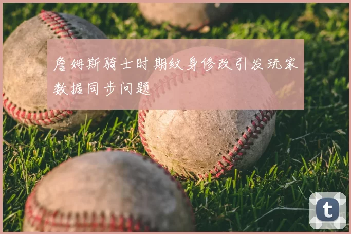 詹姆斯骑士时期纹身修改引发玩家数据同步问题