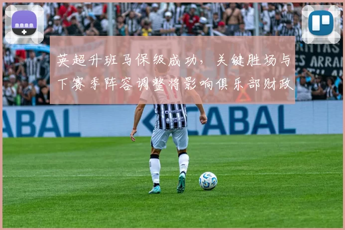 英超升班马保级成功，关键胜场与下赛季阵容调整将影响俱乐部财政与引援