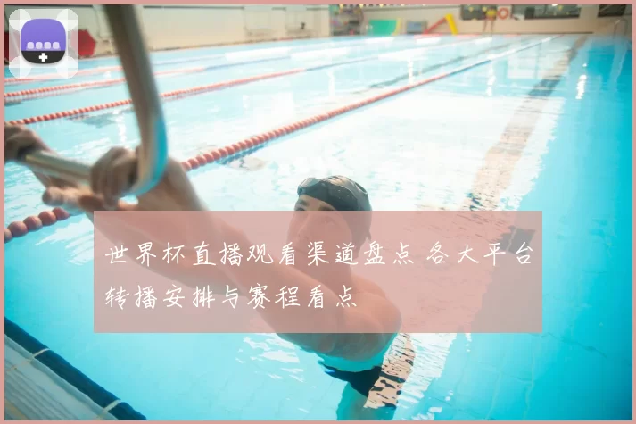 世界杯直播观看渠道盘点 各大平台转播安排与赛程看点