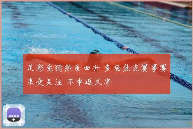 足彩竞猜热度回升 多场焦点赛事赛果受关注 不中返文字