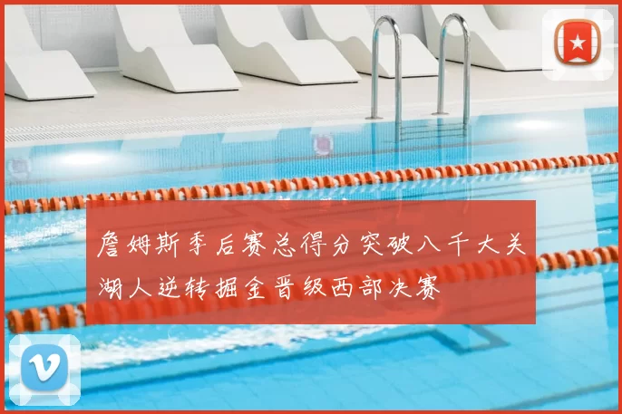 詹姆斯季后赛总得分突破八千大关湖人逆转掘金晋级西部决赛