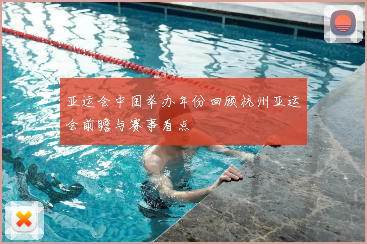 亚运会中国举办年份回顾杭州亚运会前瞻与赛事看点