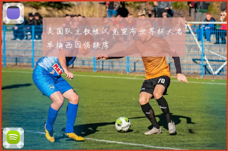 美国队主教练汉克宣布世界杯大名单梅西因伤缺席