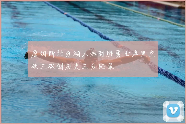 詹姆斯36分湖人加时胜勇士库里空砍三双创历史三分纪录