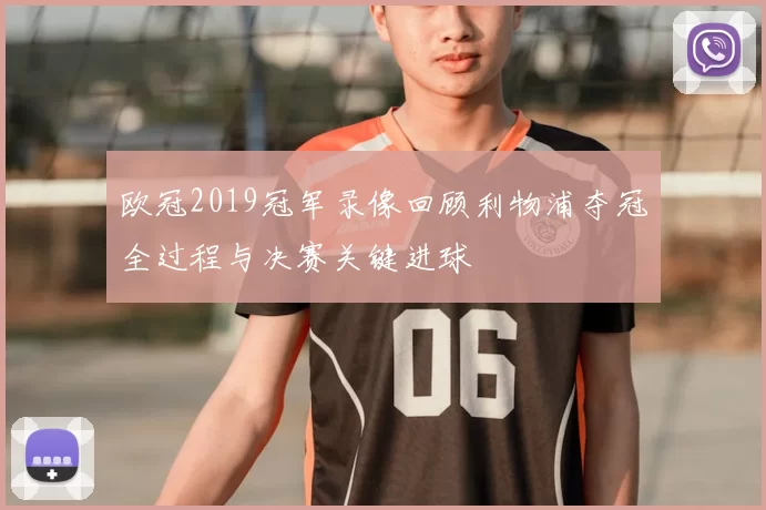欧冠2019冠军录像回顾利物浦夺冠全过程与决赛关键进球