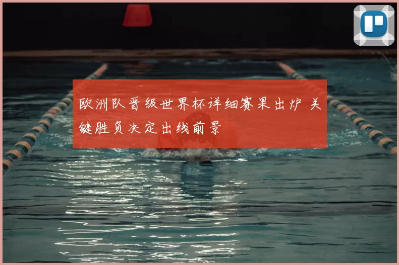 欧洲队晋级世界杯详细赛果出炉 关键胜负决定出线前景