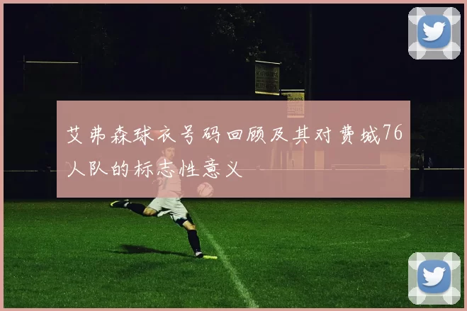 艾弗森球衣号码回顾及其对费城76人队的标志性意义