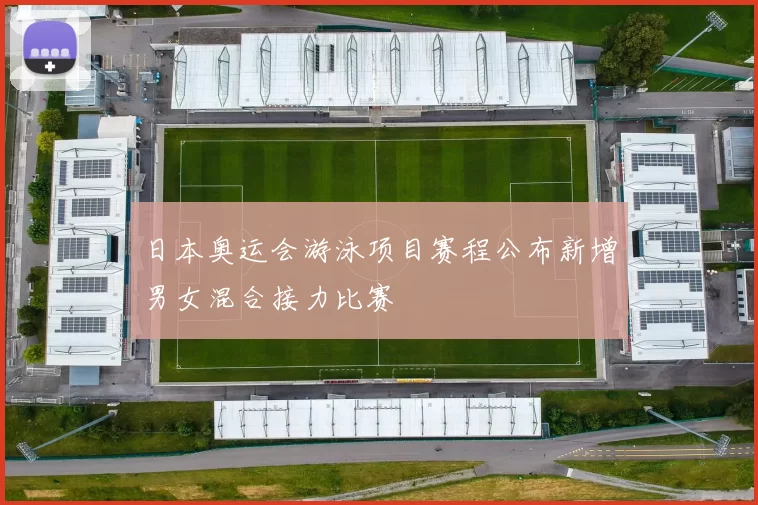 日本奥运会游泳项目赛程公布新增男女混合接力比赛