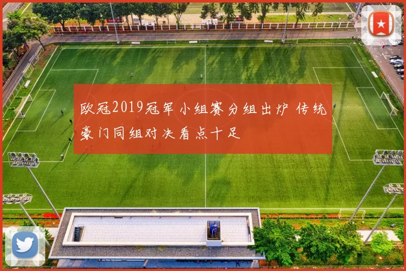 欧冠2019冠军小组赛分组出炉 传统豪门同组对决看点十足